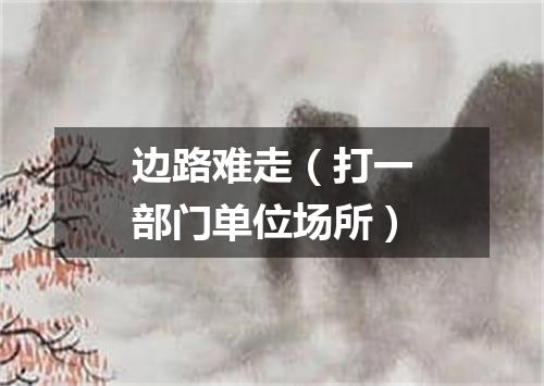 边路难走（打一部门单位场所）