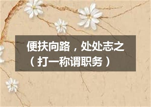 便扶向路，处处志之（打一称谓职务）