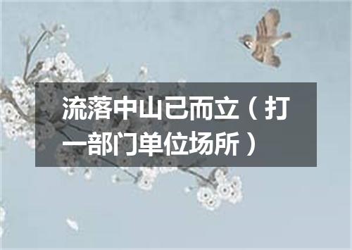 流落中山已而立（打一部门单位场所）