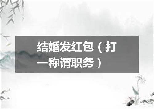 结婚发红包（打一称谓职务）