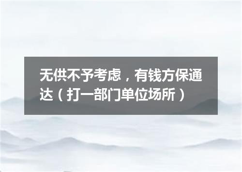 无供不予考虑，有钱方保通达（打一部门单位场所）