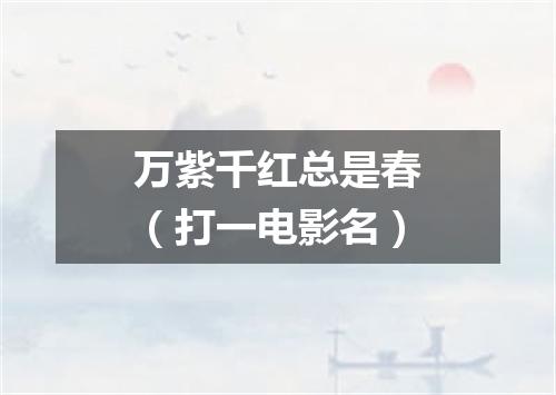 万紫千红总是春（打一电影名）