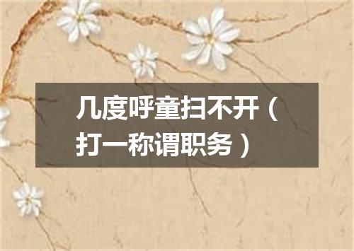 几度呼童扫不开（打一称谓职务）