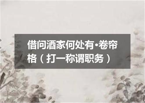 借问酒家何处有·卷帘格（打一称谓职务）