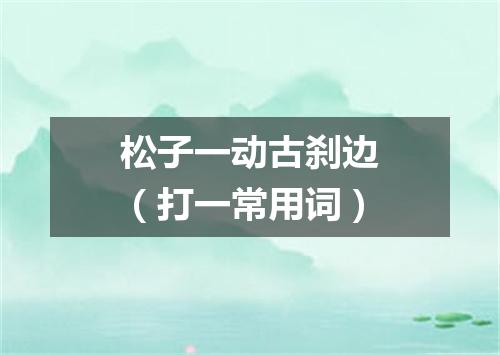 松子一动古刹边（打一常用词）