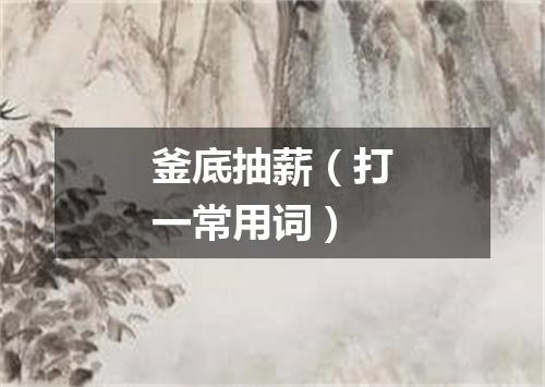 釜底抽薪（打一常用词）