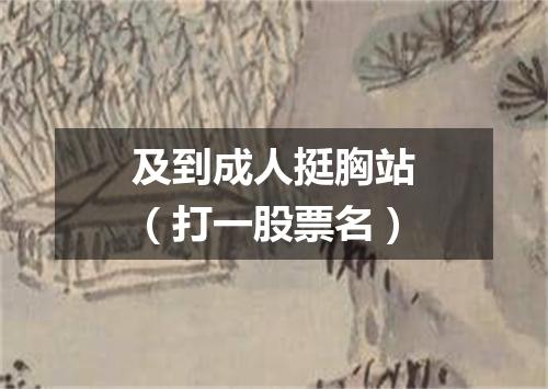 及到成人挺胸站（打一股票名）