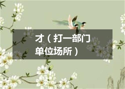才（打一部门单位场所）