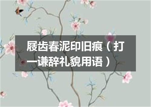屐齿春泥印旧痕（打一谦辞礼貌用语）