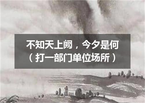 不知天上阙，今夕是何（打一部门单位场所）