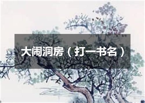 大闹洞房（打一书名）