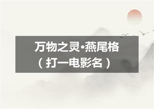 万物之灵·燕尾格（打一电影名）
