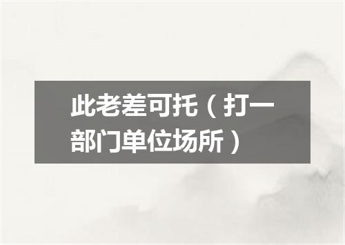 此老差可托（打一部门单位场所）