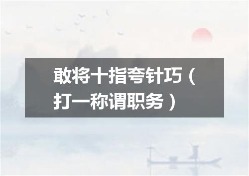 敢将十指夸针巧（打一称谓职务）