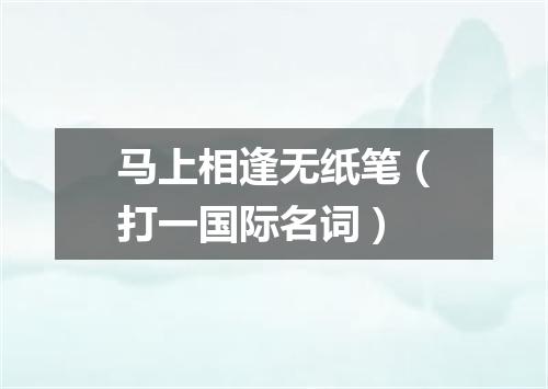 马上相逢无纸笔（打一国际名词）