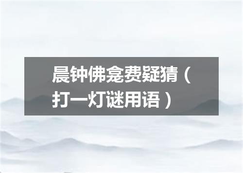 晨钟佛龛费疑猜（打一灯谜用语）