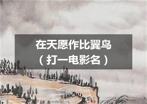 在天愿作比翼鸟（打一电影名）