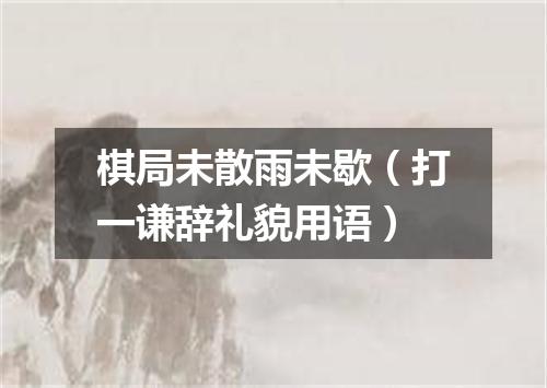 棋局未散雨未歇（打一谦辞礼貌用语）