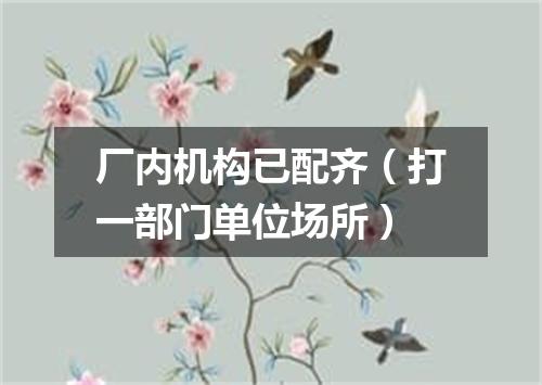 厂内机构已配齐（打一部门单位场所）