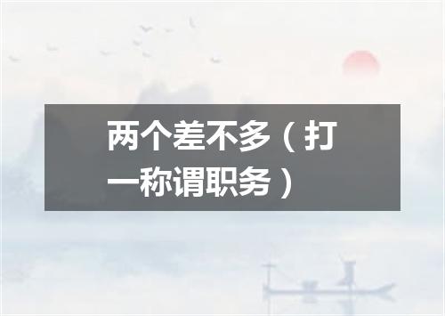 两个差不多（打一称谓职务）