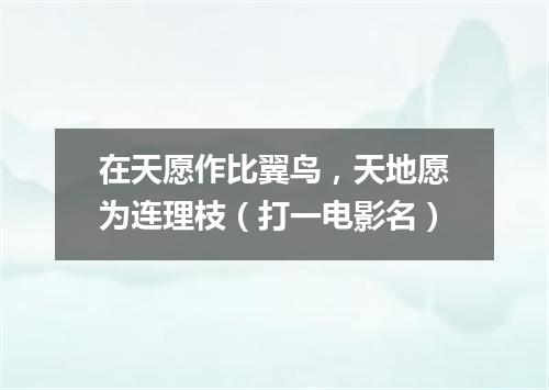 在天愿作比翼鸟，天地愿为连理枝（打一电影名）
