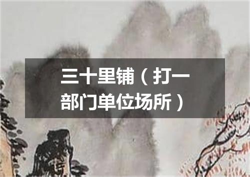 三十里铺（打一部门单位场所）
