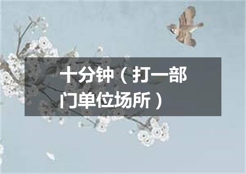 十分钟（打一部门单位场所）