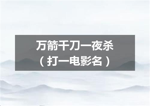 万箭千刀一夜杀（打一电影名）