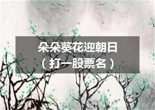 朵朵葵花迎朝日（打一股票名）