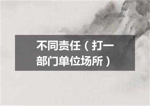 不同责任（打一部门单位场所）