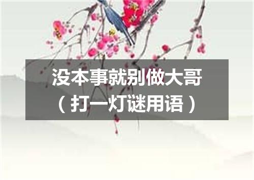 没本事就别做大哥（打一灯谜用语）