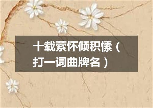 十载萦怀倾积愫（打一词曲牌名）
