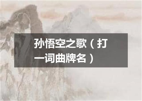 孙悟空之歌（打一词曲牌名）