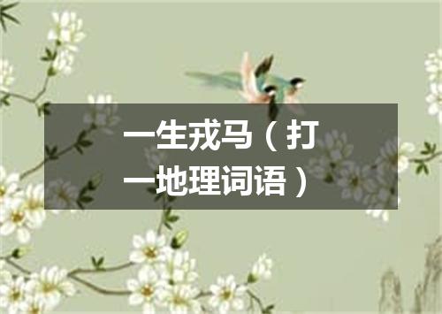 一生戎马（打一地理词语）