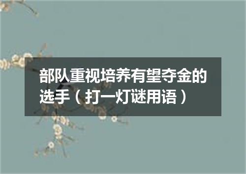 部队重视培养有望夺金的选手（打一灯谜用语）