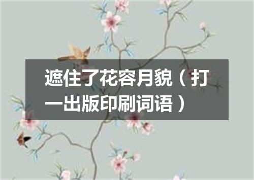 遮住了花容月貌（打一出版印刷词语）
