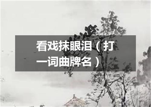 看戏抹眼泪（打一词曲牌名）