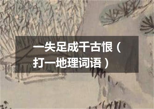 一失足成千古恨（打一地理词语）