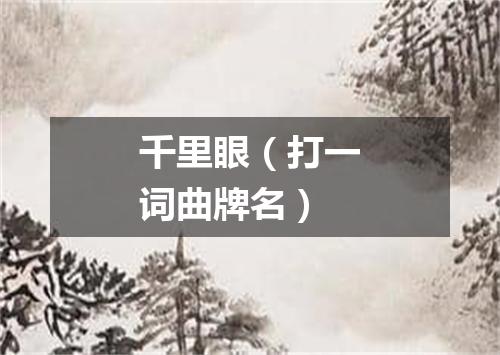 千里眼（打一词曲牌名）