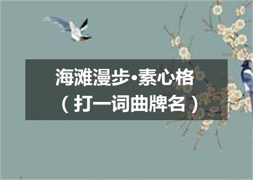 海滩漫步·素心格（打一词曲牌名）