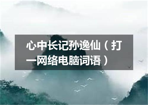心中长记孙逸仙（打一网络电脑词语）