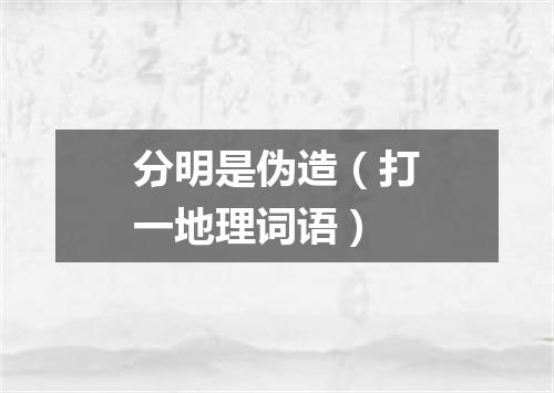 分明是伪造（打一地理词语）