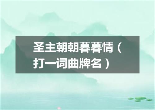 圣主朝朝暮暮情（打一词曲牌名）