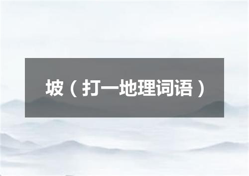 坡（打一地理词语）