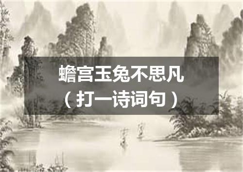 蟾宫玉兔不思凡（打一诗词句）