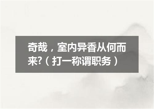 奇哉，室内异香从何而来?（打一称谓职务）