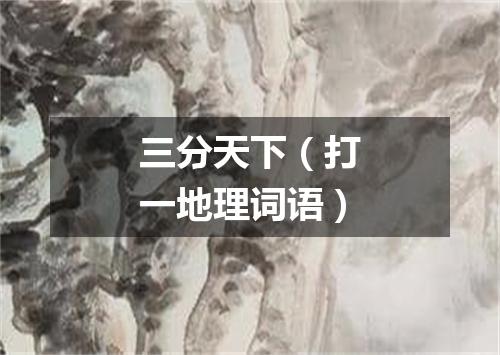 三分天下（打一地理词语）