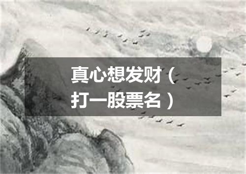 真心想发财（打一股票名）