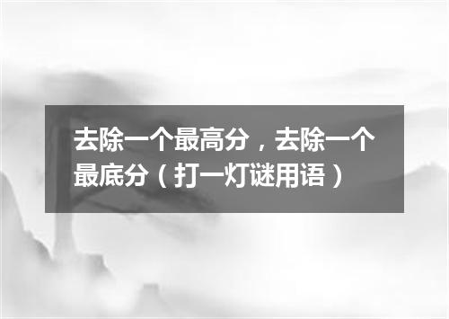 去除一个最高分，去除一个最底分（打一灯谜用语）