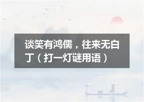 谈笑有鸿儒，往来无白丁（打一灯谜用语）